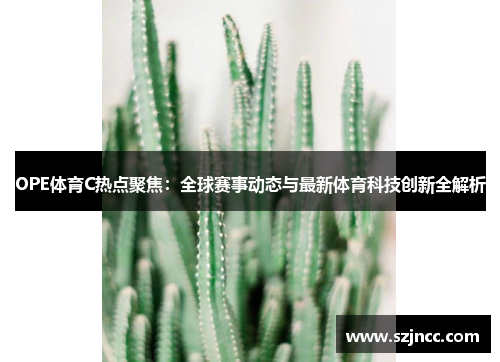 OPE体育C热点聚焦：全球赛事动态与最新体育科技创新全解析