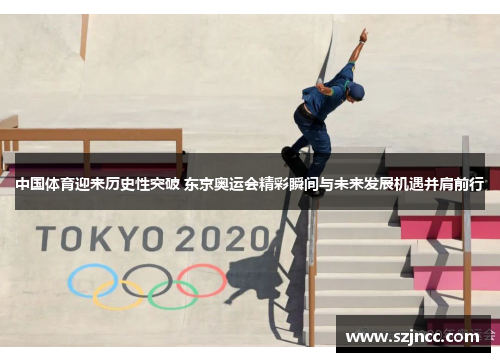 中国体育迎来历史性突破 东京奥运会精彩瞬间与未来发展机遇并肩前行