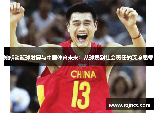 姚明谈篮球发展与中国体育未来：从球员到社会责任的深度思考