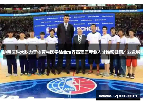 姚明医科大致力于体育与医学结合培养高素质专业人才推动健康产业发展