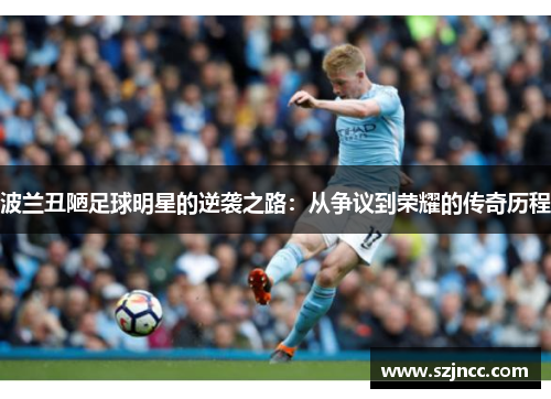 波兰丑陋足球明星的逆袭之路：从争议到荣耀的传奇历程