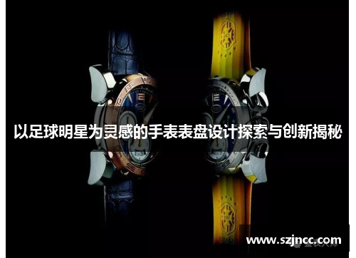 以足球明星为灵感的手表表盘设计探索与创新揭秘