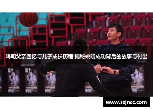 姚明父亲回忆与儿子成长历程 揭秘姚明成功背后的故事与付出