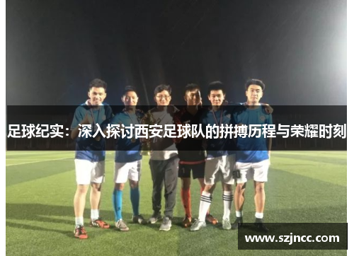 足球纪实：深入探讨西安足球队的拼搏历程与荣耀时刻