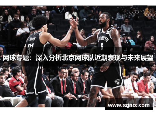 网球专题：深入分析北京网球队近期表现与未来展望