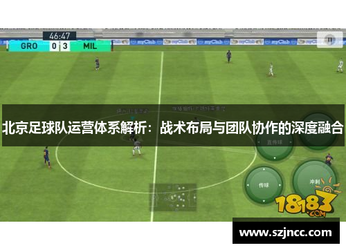 北京足球队运营体系解析：战术布局与团队协作的深度融合