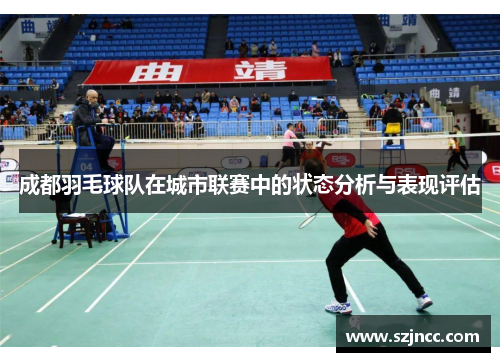 成都羽毛球队在城市联赛中的状态分析与表现评估