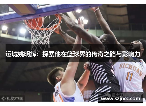 运城姚明辉：探索他在篮球界的传奇之路与影响力