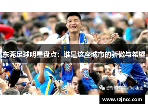 东莞足球明星盘点：谁是这座城市的骄傲与希望