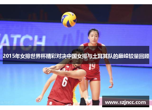 2015年女排世界杯精彩对决中国女排与土耳其队的巅峰较量回顾