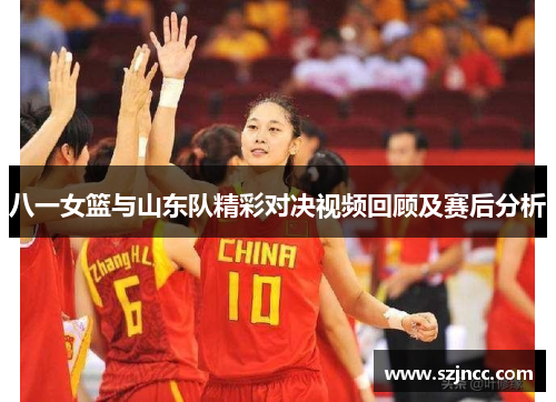 八一女篮与山东队精彩对决视频回顾及赛后分析