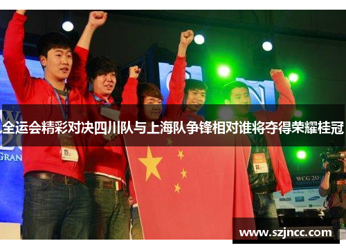 全运会精彩对决四川队与上海队争锋相对谁将夺得荣耀桂冠