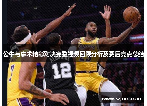 公牛与魔术精彩对决完整视频回顾分析及赛后亮点总结