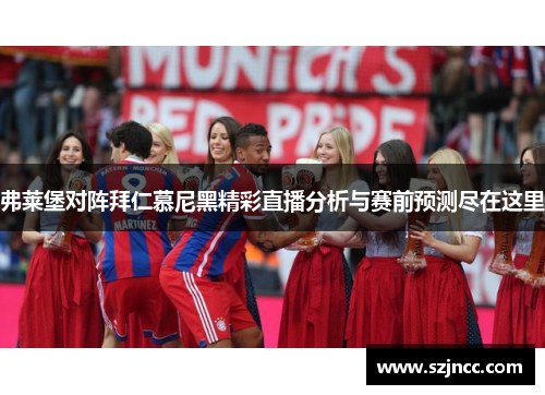 弗莱堡对阵拜仁慕尼黑精彩直播分析与赛前预测尽在这里