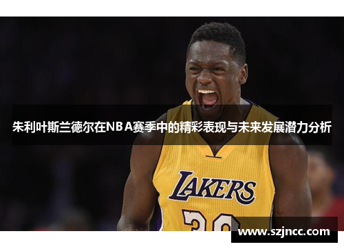 朱利叶斯兰德尔在NBA赛季中的精彩表现与未来发展潜力分析