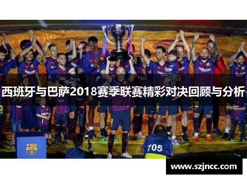 西班牙与巴萨2018赛季联赛精彩对决回顾与分析